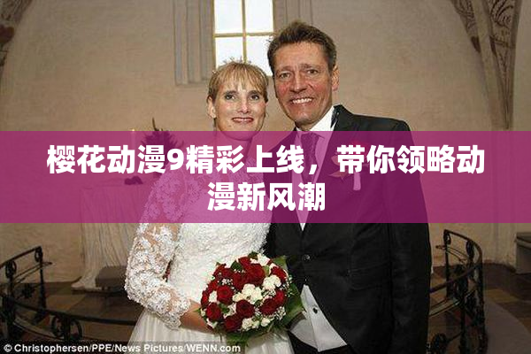 樱花动漫9精彩上线，带你领略动漫新风潮