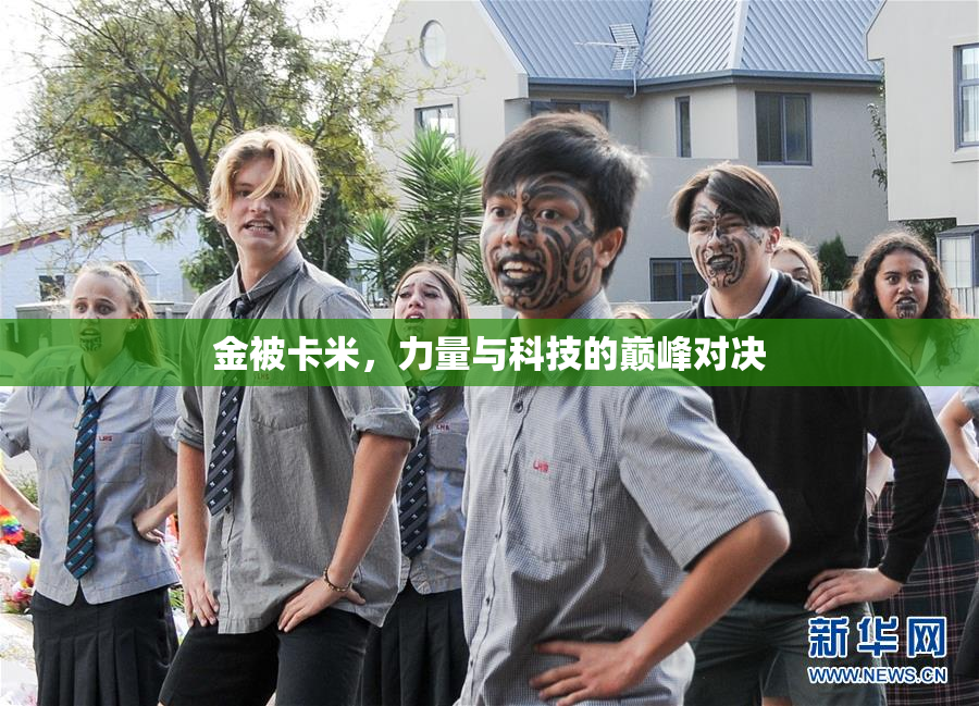 金被卡米，力量与科技的巅峰对决