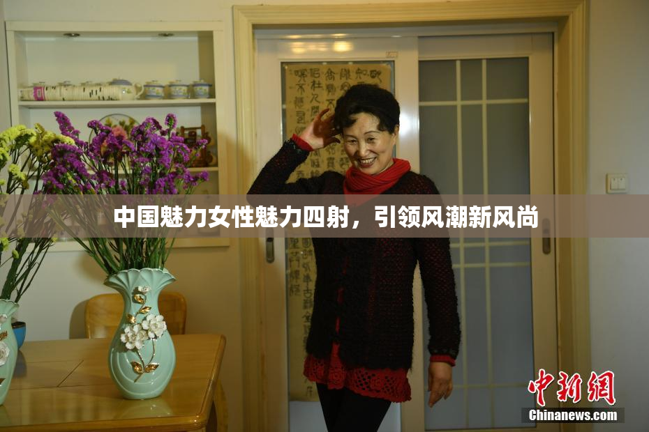 中国魅力女性魅力四射，引领风潮新风尚