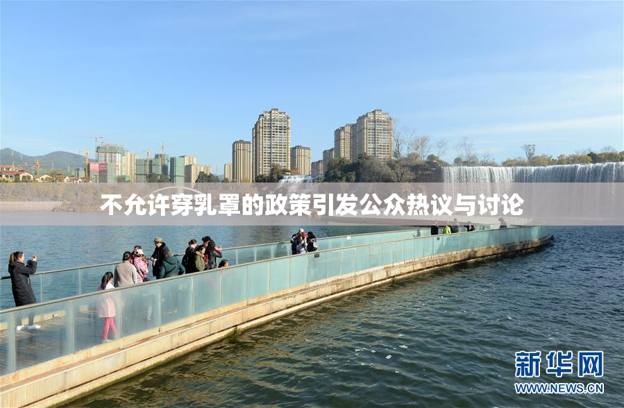 不允许穿乳罩的政策引发公众热议与讨论