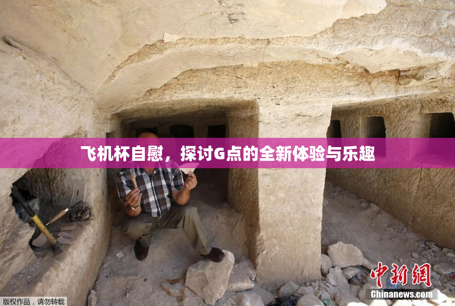 飞机杯自慰，探讨G点的全新体验与乐趣