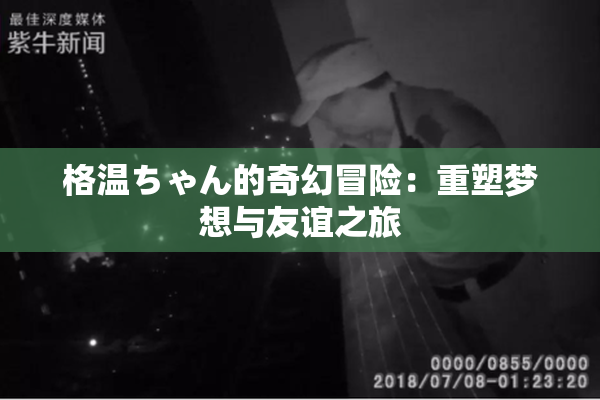 格温ちゃん的奇幻冒险：重塑梦想与友谊之旅