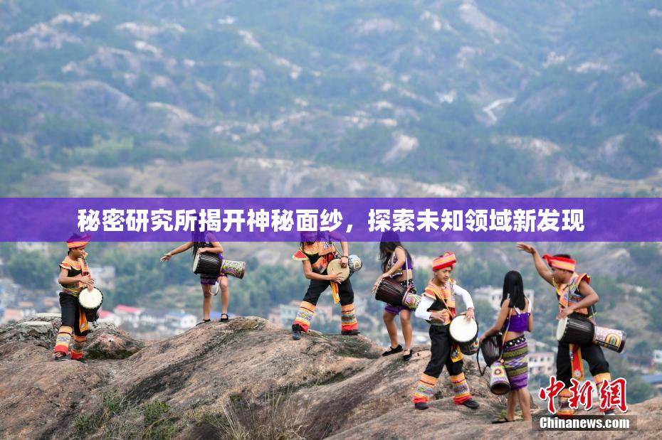 秘密研究所揭开神秘面纱，探索未知领域新发现