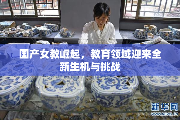 国产女教崛起，教育领域迎来全新生机与挑战