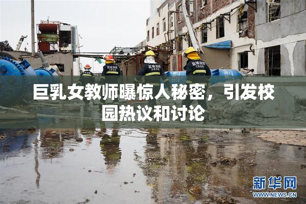 巨乳女教师曝惊人秘密，引发校园热议和讨论