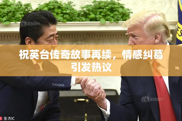 祝英台传奇故事再续，情感纠葛引发热议