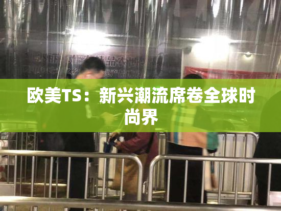 欧美TS：新兴潮流席卷全球时尚界