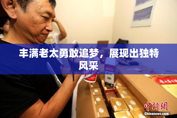 丰满老太勇敢追梦，展现出独特风采