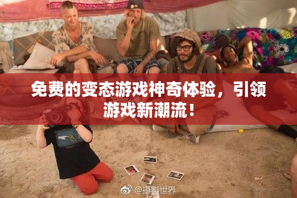 免费的变态游戏神奇体验，引领游戏新潮流！