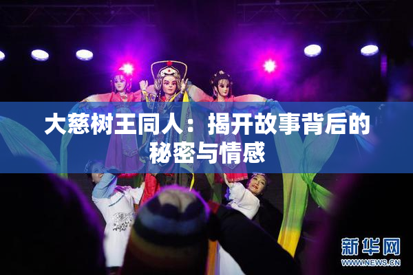 大慈树王同人：揭开故事背后的秘密与情感