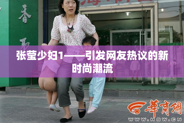 张莹少妇1——引发网友热议的新时尚潮流