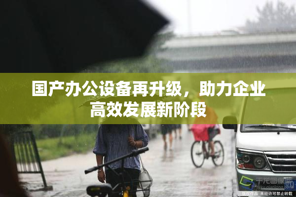 国产办公设备再升级，助力企业高效发展新阶段