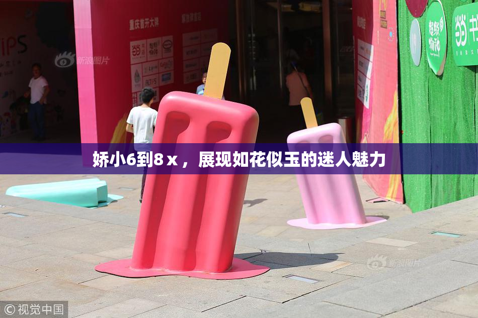 娇小6到8ⅹ，展现如花似玉的迷人魅力