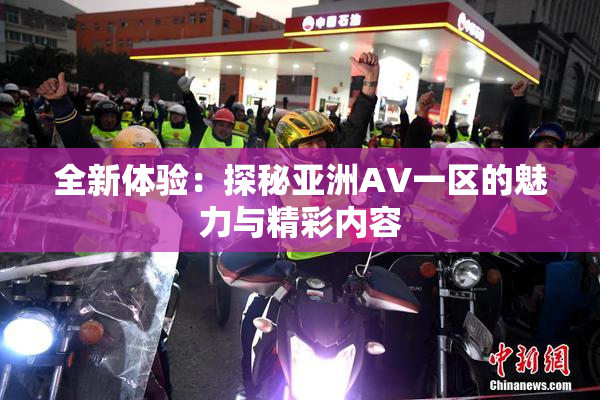 全新体验：探秘亚洲AV一区的魅力与精彩内容