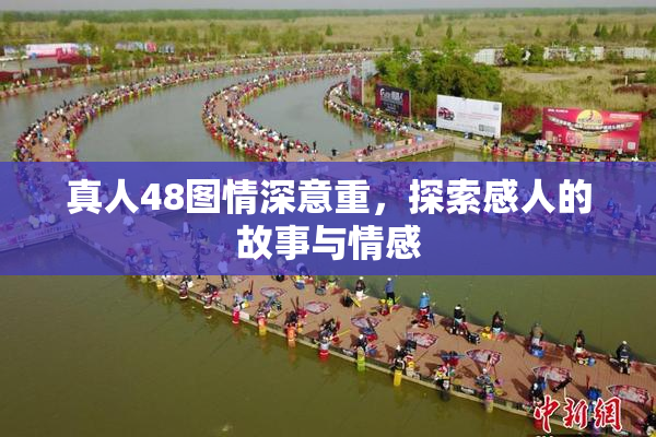真人48图情深意重，探索感人的故事与情感