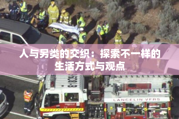 人与另类的交织：探索不一样的生活方式与观点
