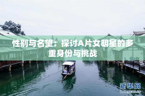 性别与名望：探讨A片女明星的多重身份与挑战