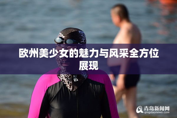 欧州美少女的魅力与风采全方位展现