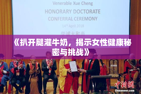 《扒开腿灌牛奶，揭示女性健康秘密与挑战》