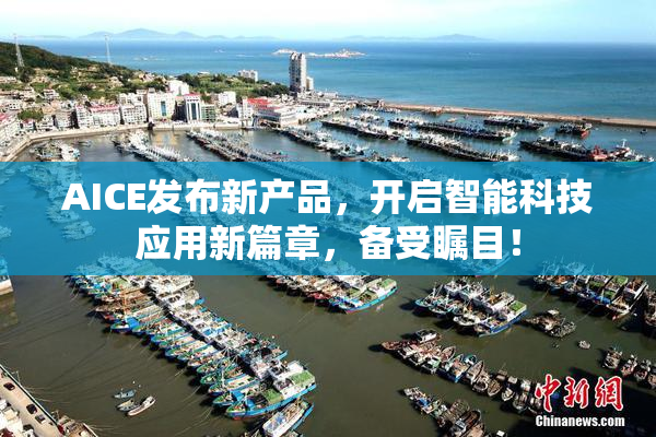 AICE发布新产品，开启智能科技应用新篇章，备受瞩目！