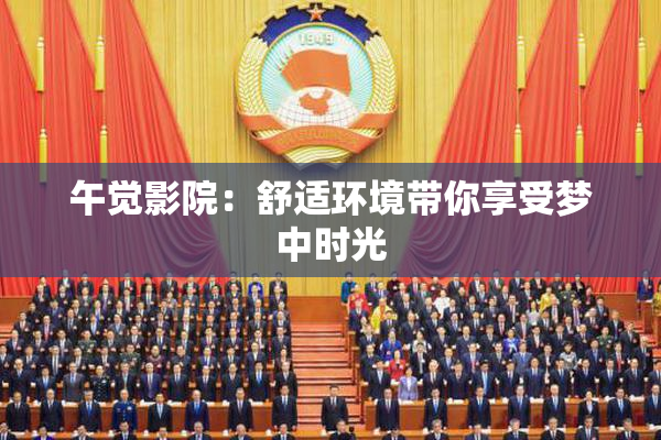 午觉影院：舒适环境带你享受梦中时光