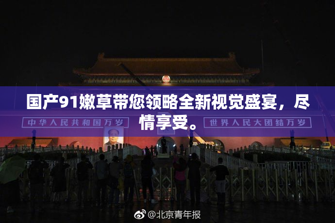 国产91嫩草带您领略全新视觉盛宴，尽情享受。