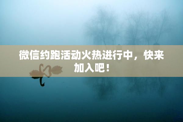 微信约跑活动火热进行中，快来加入吧！