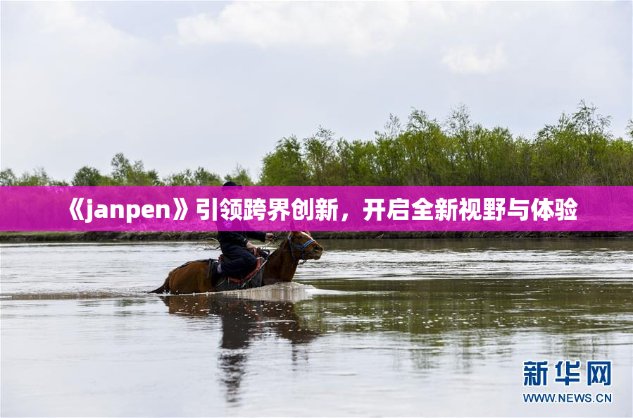 《janpen》引领跨界创新，开启全新视野与体验