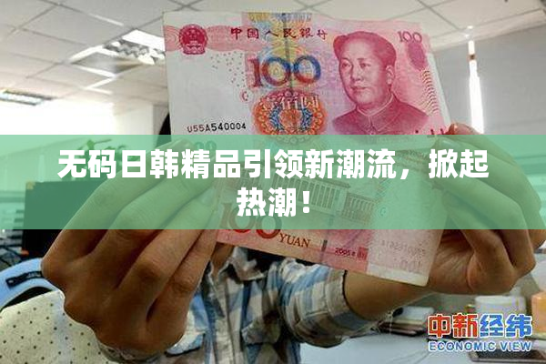 无码日韩精品引领新潮流，掀起热潮！