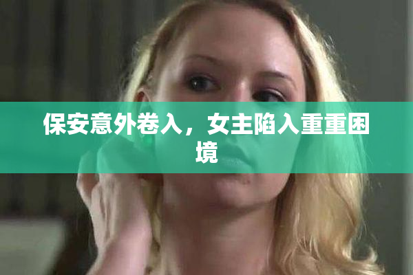 保安意外卷入，女主陷入重重困境