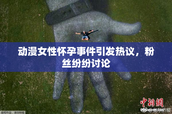 动漫女性怀孕事件引发热议，粉丝纷纷讨论