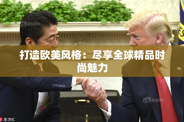 打造欧美风格：尽享全球精品时尚魅力