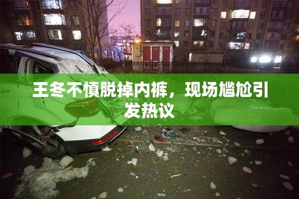 王冬不慎脱掉内裤，现场尴尬引发热议
