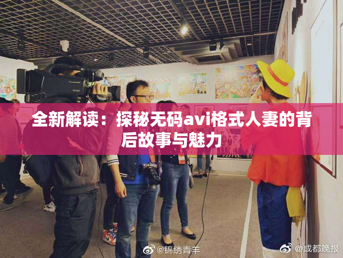 全新解读：探秘无码avi格式人妻的背后故事与魅力