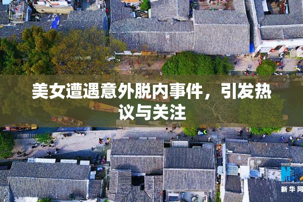 美女遭遇意外脱内事件，引发热议与关注