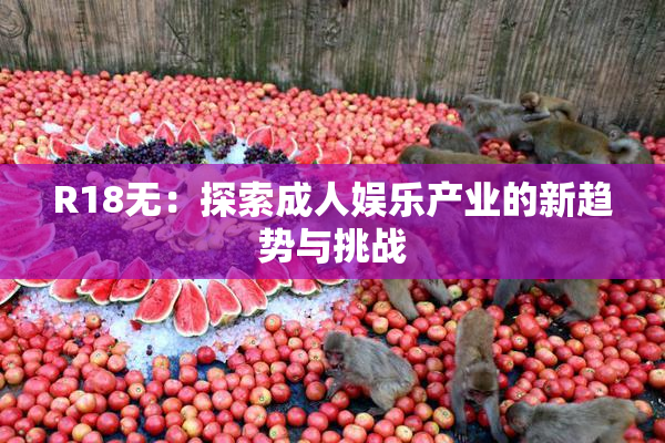 R18无：探索成人娱乐产业的新趋势与挑战