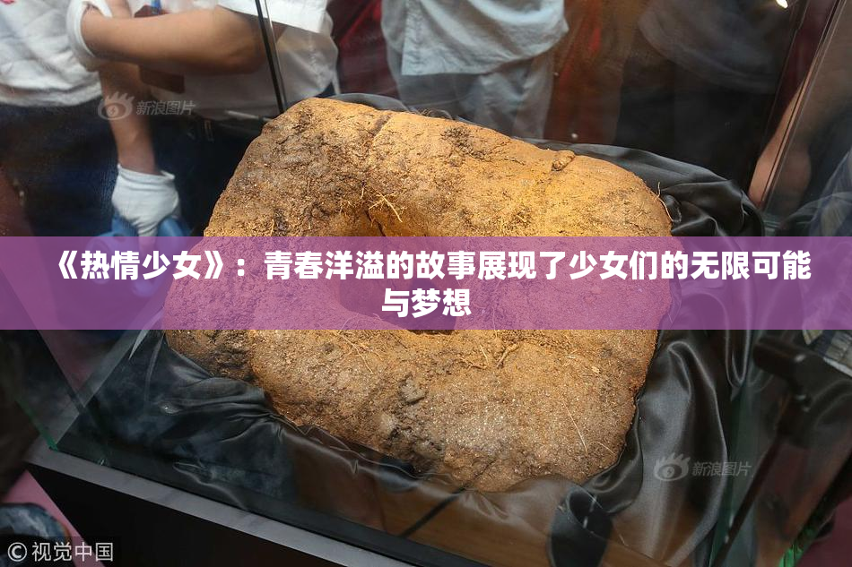 《热情少女》：青春洋溢的故事展现了少女们的无限可能与梦想