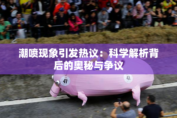 潮喷现象引发热议：科学解析背后的奥秘与争议