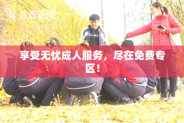 享受无忧成人服务，尽在免费专区！