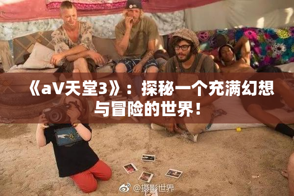 《a∨天堂3》：探秘一个充满幻想与冒险的世界！