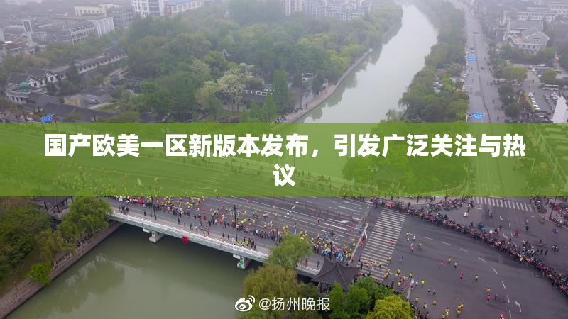 国产欧美一区新版本发布，引发广泛关注与热议