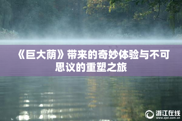 《巨大荫》带来的奇妙体验与不可思议的重塑之旅