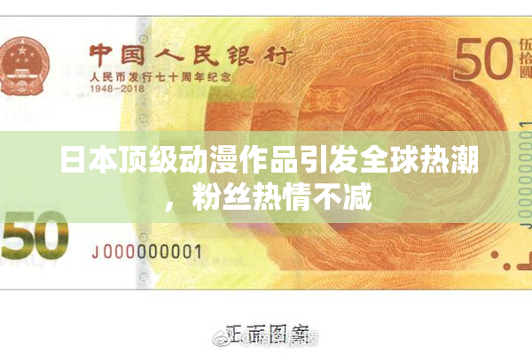 日本顶级动漫作品引发全球热潮，粉丝热情不减