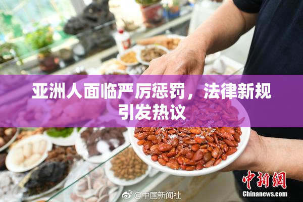 亚洲人面临严厉惩罚，法律新规引发热议