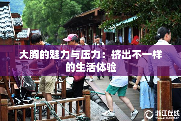 大胸的魅力与压力：挤出不一样的生活体验