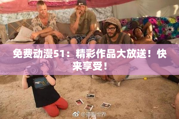 免费动漫51：精彩作品大放送！快来享受！