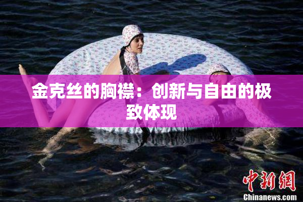 金克丝的胸襟：创新与自由的极致体现