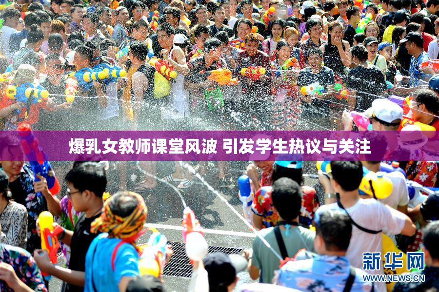 爆乳女教师课堂风波 引发学生热议与关注