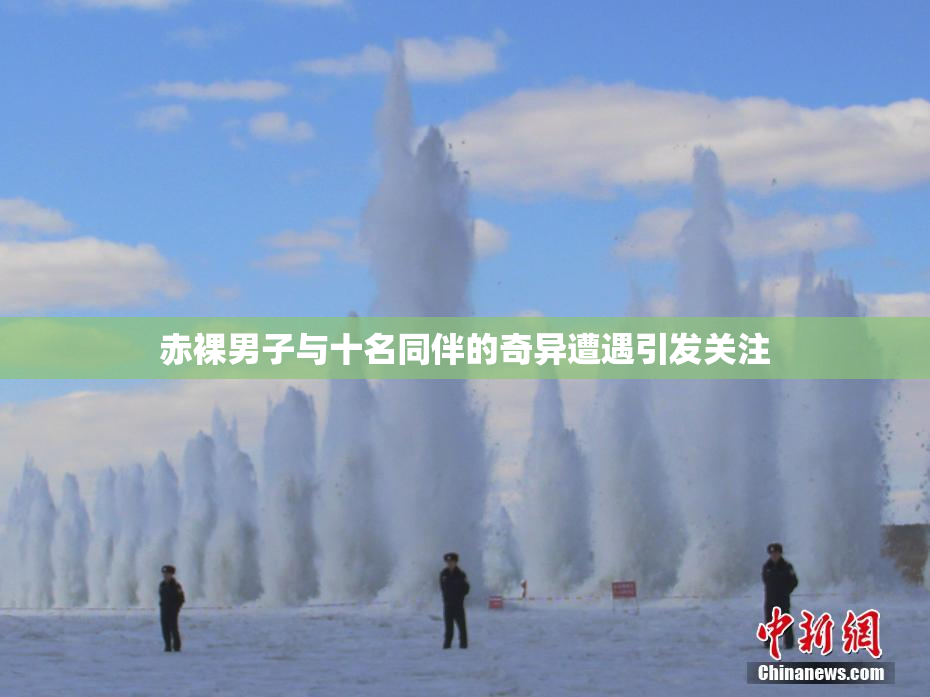 赤裸男子与十名同伴的奇异遭遇引发关注