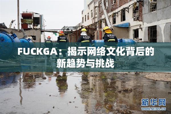 FUCKGA：揭示网络文化背后的新趋势与挑战